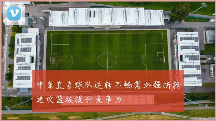 申京直言球队运转不畅需加强拼抢进攻篮板提升竞争力