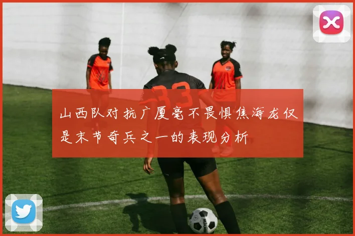 山西队对抗广厦毫不畏惧焦海龙仅是末节奇兵之一的表现分析