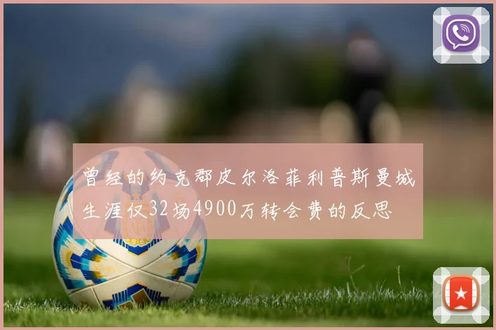 曾经的约克郡皮尔洛菲利普斯曼城生涯仅32场4900万转会费的反思