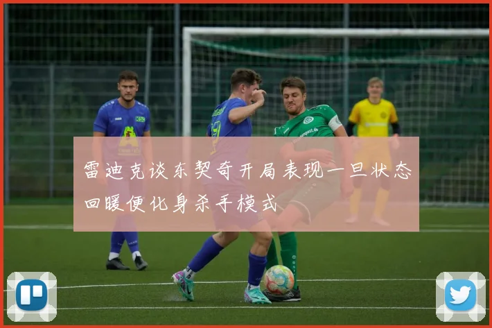 雷迪克谈东契奇开局表现一旦状态回暖便化身杀手模式