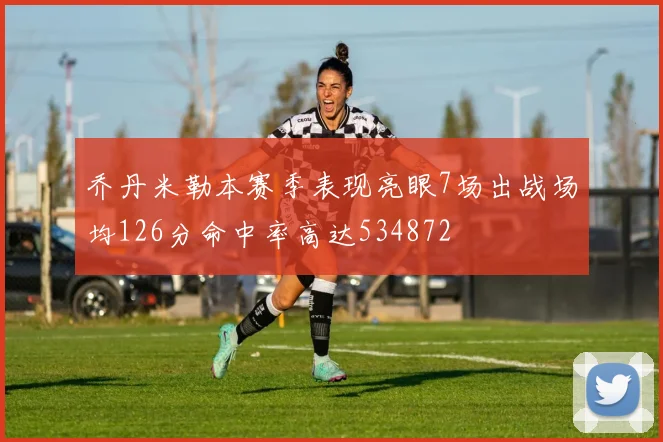 乔丹米勒本赛季表现亮眼7场出战场均126分命中率高达534872