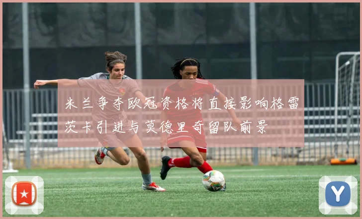 米兰争夺欧冠资格将直接影响格雷茨卡引进与莫德里奇留队前景