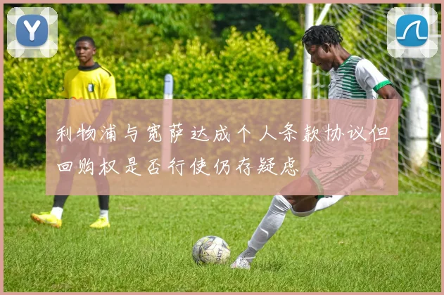 利物浦与宽萨达成个人条款协议但回购权是否行使仍存疑虑