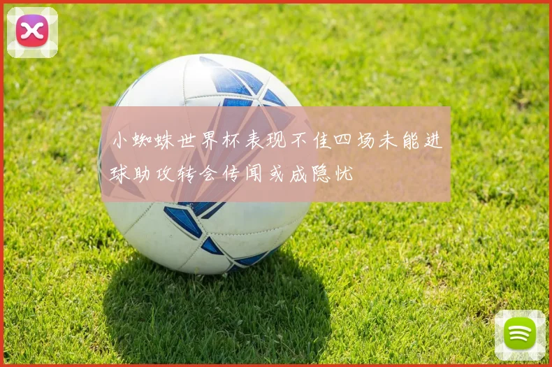 小蜘蛛世界杯表现不佳四场未能进球助攻转会传闻或成隐忧
