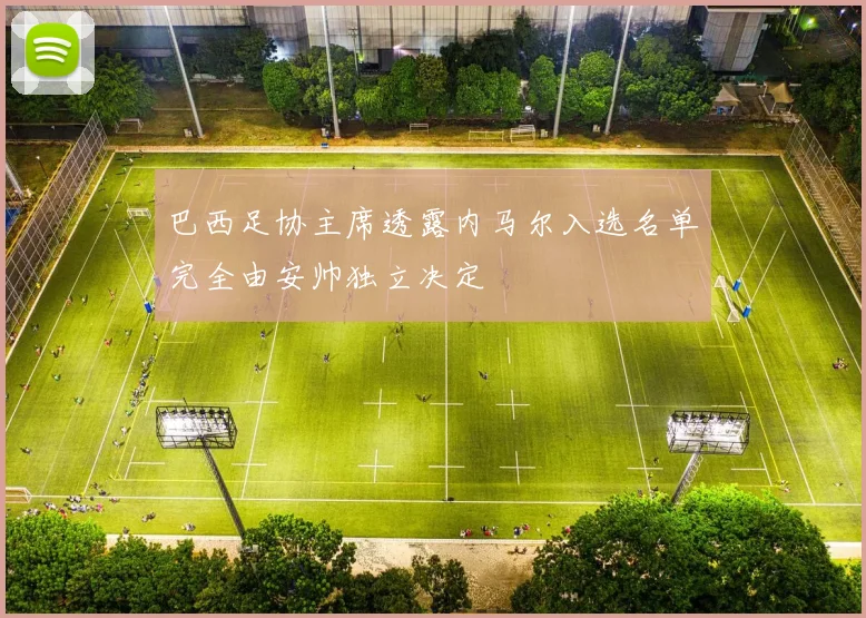 巴西足协主席透露内马尔入选名单完全由安帅独立决定