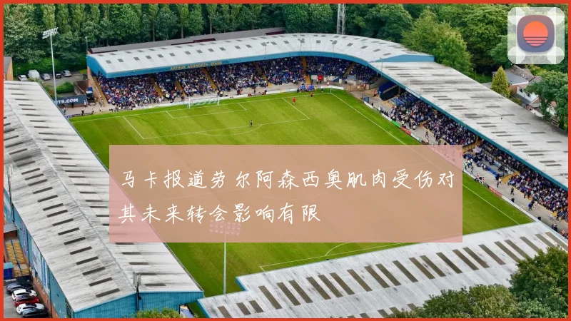 马卡报道劳尔阿森西奥肌肉受伤对其未来转会影响有限